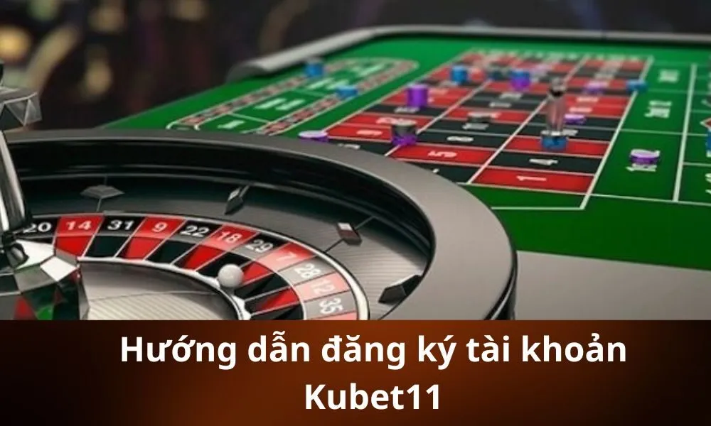 Hướng dẫn đăng ký tài khoản kubet11