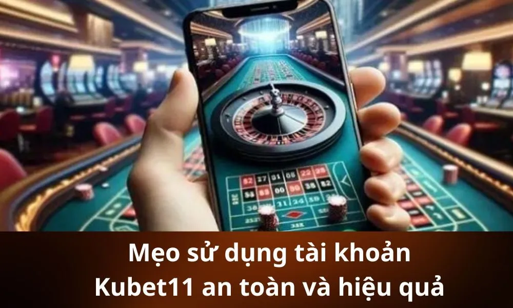 Mẹo sử dụng tài khoản Kubet11 an toàn và hiệu quả