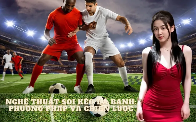 Nghệ Thuật Soi Kèo Đá Banh: Phương pháp và Chiến lược