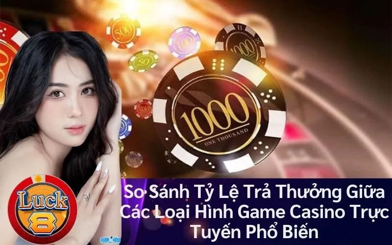 So Sánh Tỷ Lệ Trả Thưởng Giữa Các Loại Hình Game Casino Trực Tuyến Phổ Biến