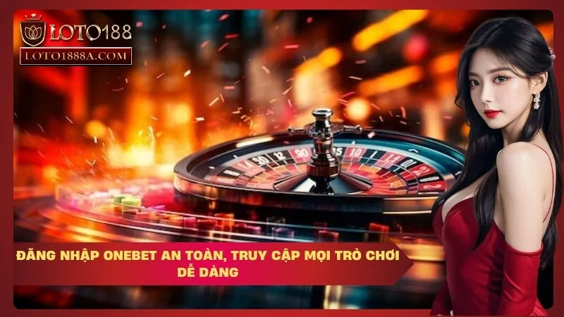Đăng Nhập OneBet An Toàn, Truy Cập Mọi Trò Chơi Dễ Dàng