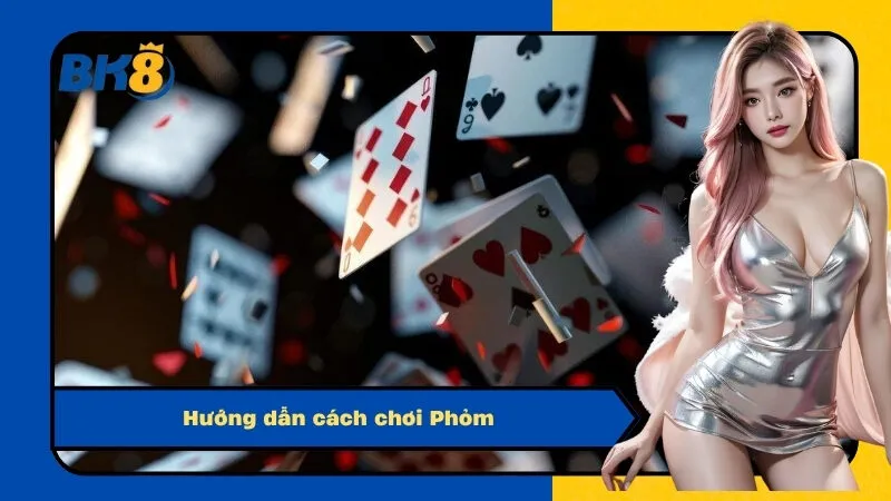Hướng dẫn cách chơi Phỏm
