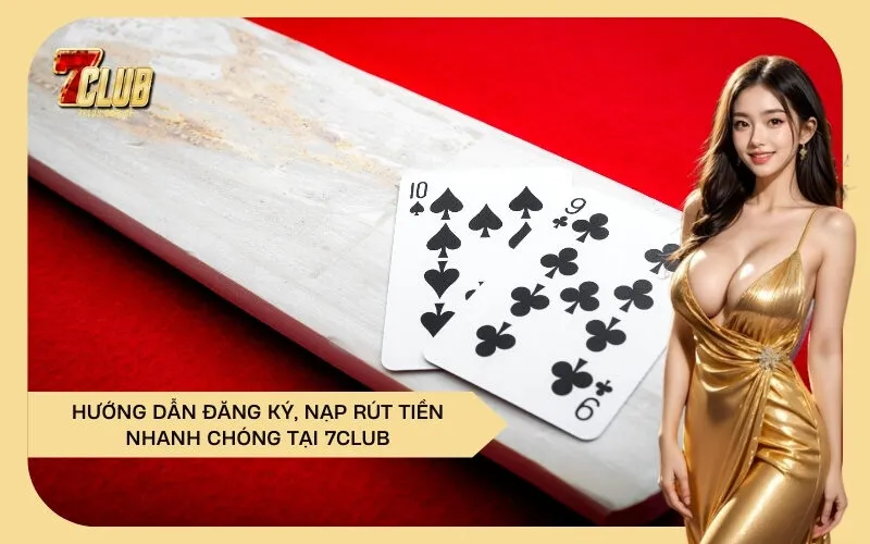 Hướng Dẫn Đăng Ký, Nạp Rút Tiền Nhanh Chóng Tại 7Club