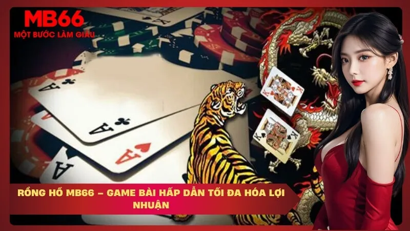 Rồng Hổ MB66 – Game Bài Hấp Dẫn Tối Đa Hóa Lợi Nhuận