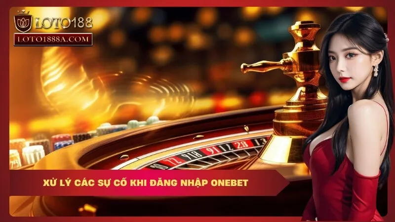 Xử Lý Các Sự Cố Khi Đăng Nhập OneBet