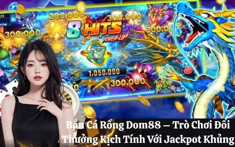 Bắn Cá Rồng Dom88 – Trò Chơi Đổi Thưởng Kịch Tính Với Jackpot Khủng