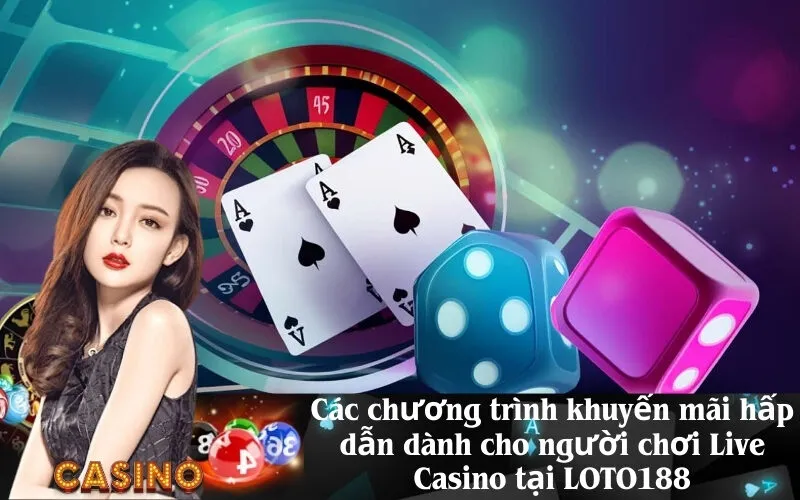 Các chương trình khuyến mãi hấp dẫn dành cho người chơi Live Casino tại LOTO188
