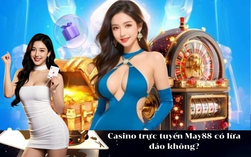 Casino trực tuyến May88 có lừa đảo không?