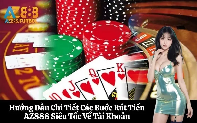 Hướng Dẫn Chi Tiết Các Bước Rút Tiền AZ888 Siêu Tốc Về Tài Khoản