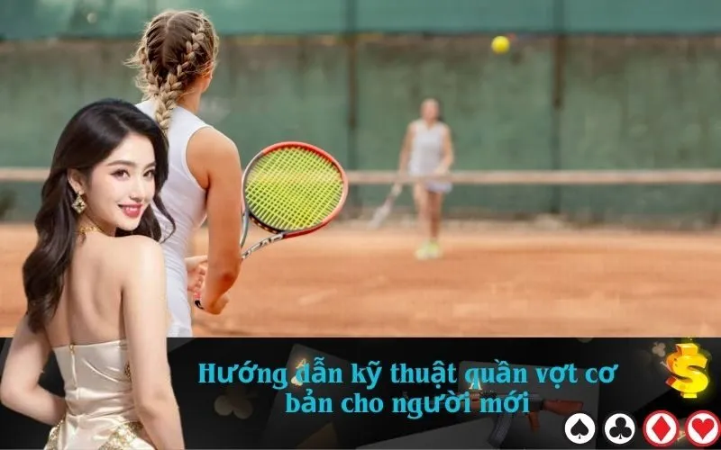 Hướng dẫn kỹ thuật quần vợt cơ bản cho người mới