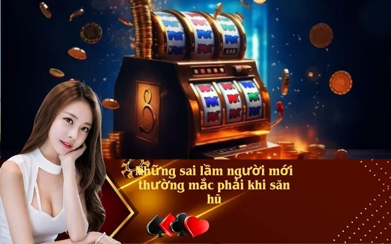 Những sai lầm người mới thường mắc phải khi săn hũ