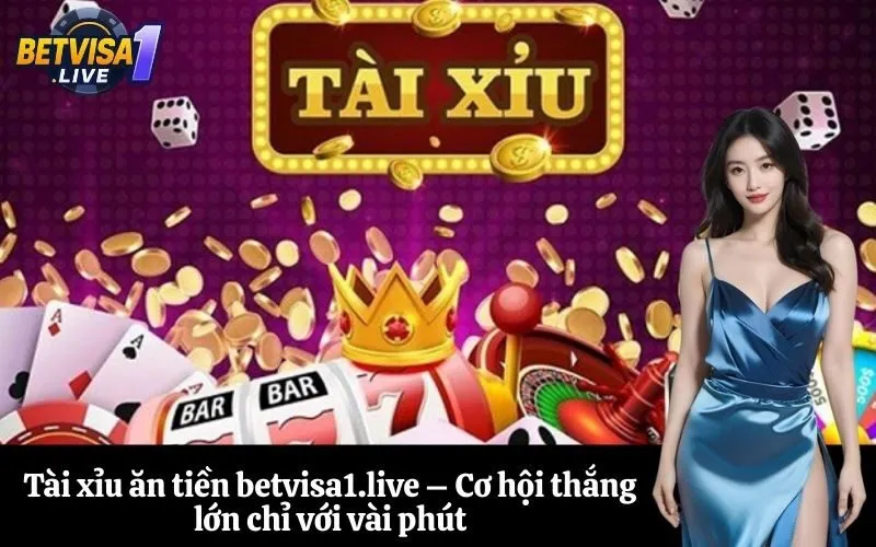 Tài xỉu ăn tiền betvisa1.live – Cơ hội thắng lớn chỉ với vài phút