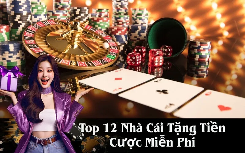 Top 12 Nhà Cái Tặng Tiền Cược Miễn Phí