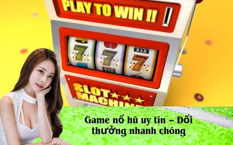 Game nổ hũ uy tín – Đổi thưởng nhanh chóng