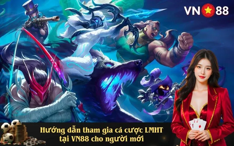 Hướng dẫn tham gia cá cược LMHT tại VN88 cho người mới
