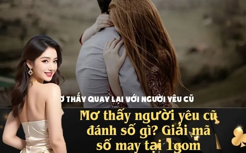Mơ thấy người yêu cũ đánh số gì? Giải mã số may tại 1gom