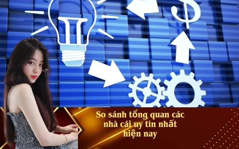 So sánh tổng quan các nhà cái uy tín nhất hiện nay