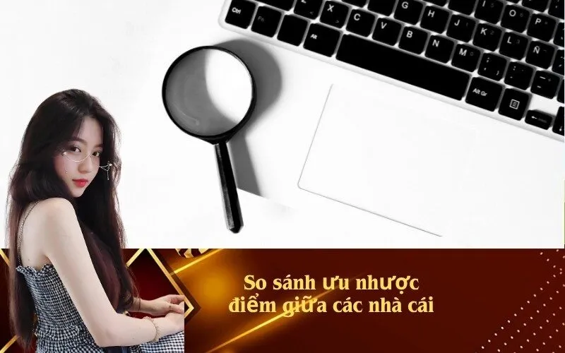 So sánh ưu nhược điểm giữa các nhà cái