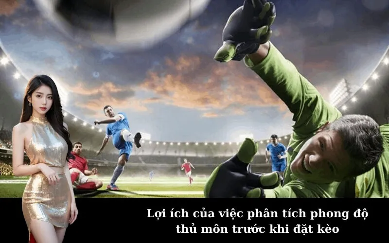 Lợi ích của việc phân tích phong độ thủ môn trước khi đặt kèo